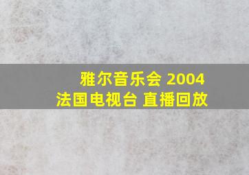 雅尔音乐会 2004 法国电视台 直播回放